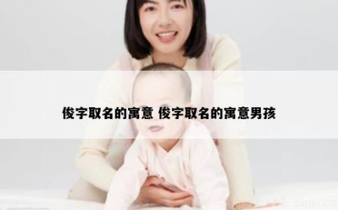 俊字取名的寓意 俊字取名的寓意男孩