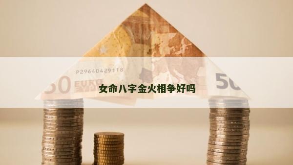 女命八字金火相爭(zhēng)好嗎