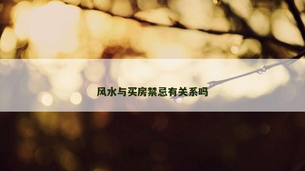 風(fēng)水與買房禁忌有關(guān)系嗎