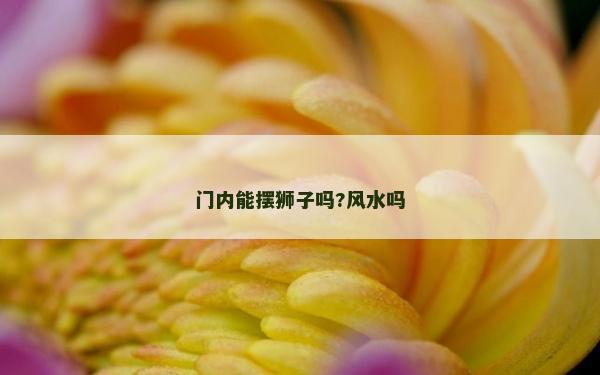 門(mén)內(nèi)能擺獅子嗎?風(fēng)水嗎
