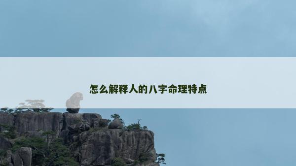 怎么解釋人的八字命理特點(diǎn)