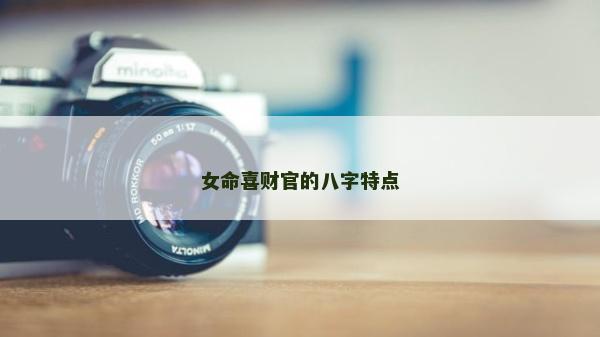 女命喜財(cái)官的八字特點(diǎn)