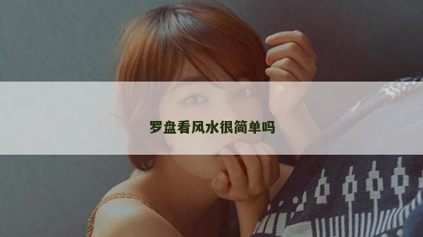 羅盤看風(fēng)水很簡單嗎