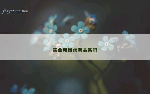 失業(yè)和風(fēng)水有關(guān)系嗎