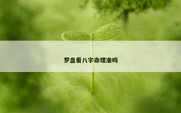 羅盤看八字命理準(zhǔn)嗎