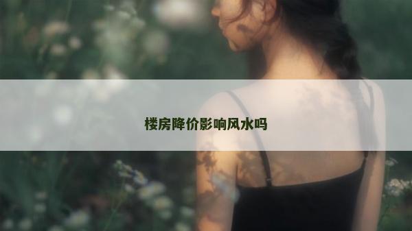 樓房降價影響風(fēng)水嗎
