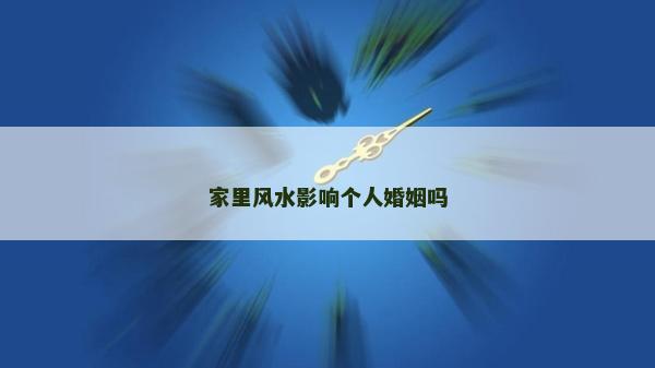 家里風(fēng)水影響個人婚姻嗎