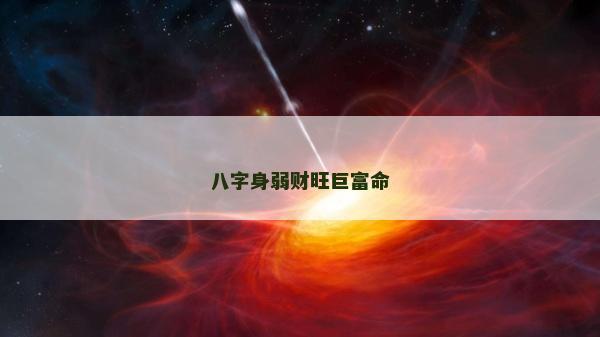 八字身弱財旺巨富命 八字身弱財旺巨富命
