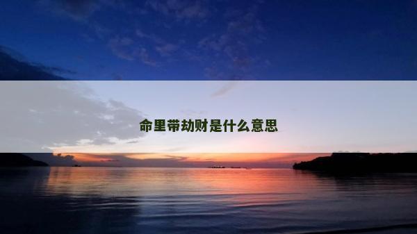命里帶劫財是什么意思 命里帶劫財是什么意思