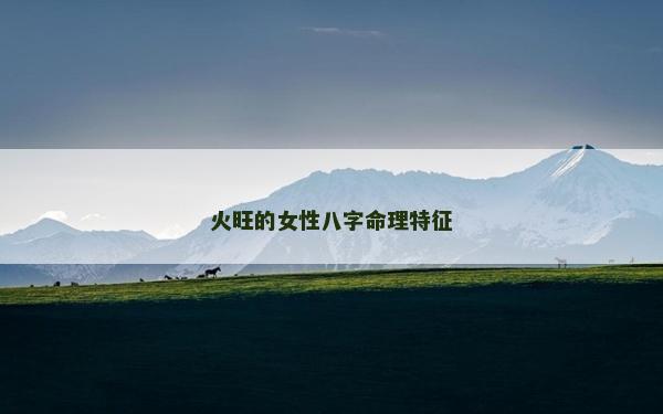 火旺的女性八字命理特征