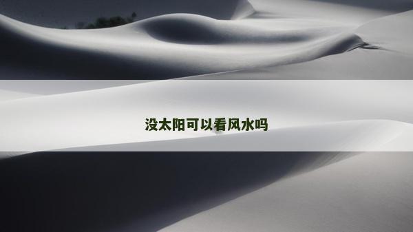 沒(méi)太陽(yáng)可以看風(fēng)水嗎