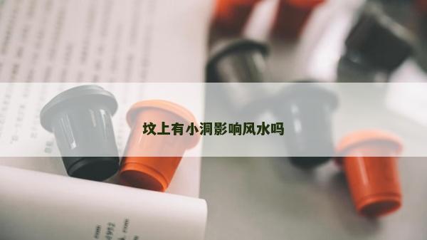 墳上有小洞影響風水嗎