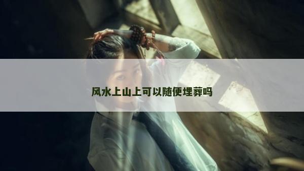 風水上山上可以隨便埋葬嗎