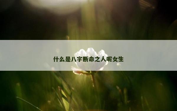 什么是八字斷命之人呢女生